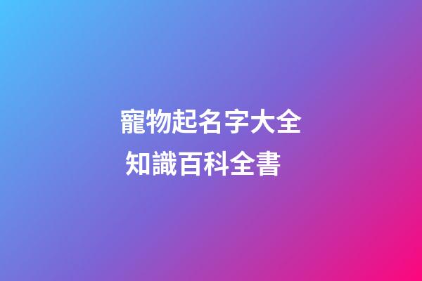 寵物起名字大全 知識百科全書